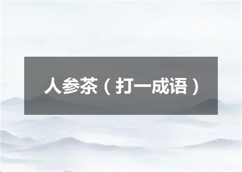 人参茶（打一成语）