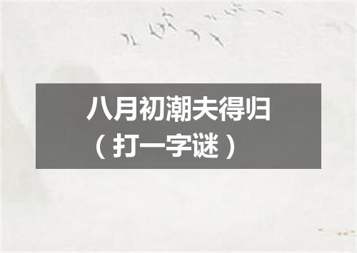 八月初潮夫得归（打一字谜）