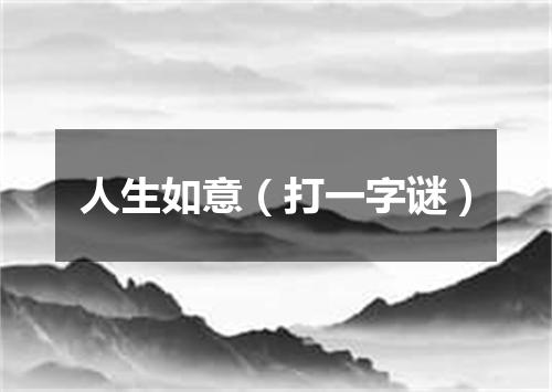 人生如意（打一字谜）