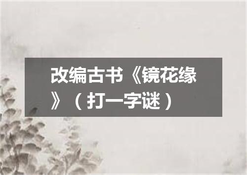 改编古书《镜花缘》（打一字谜）