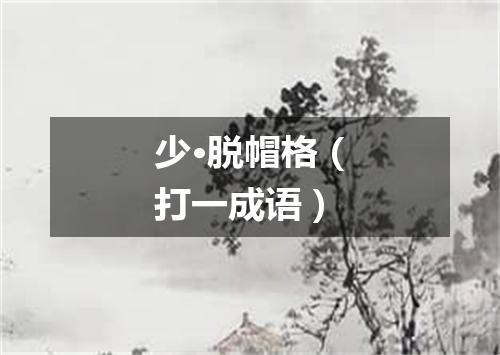 少·脱帽格（打一成语）