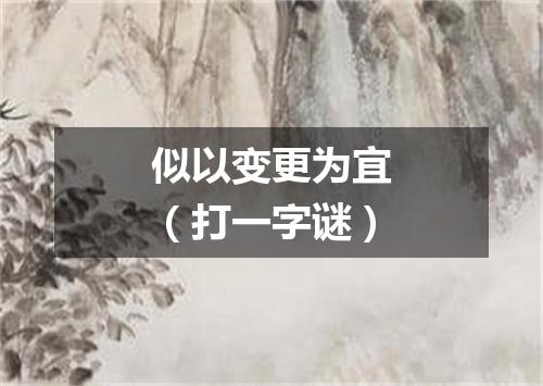 似以变更为宜（打一字谜）
