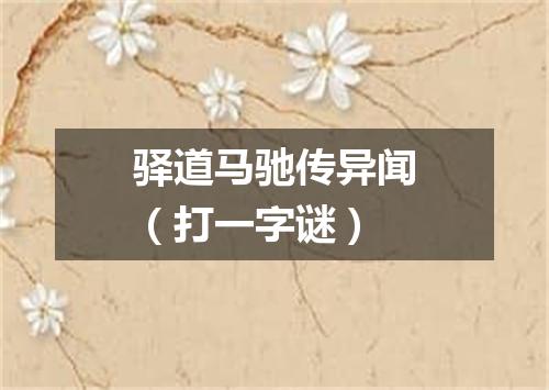 驿道马驰传异闻（打一字谜）