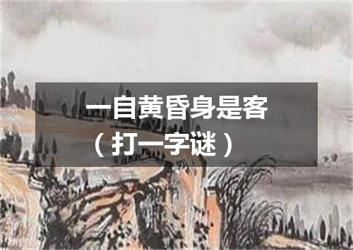 一自黄昏身是客（打一字谜）