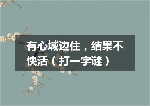 有心城边住，结果不快活（打一字谜）