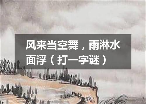 风来当空舞，雨淋水面浮（打一字谜）