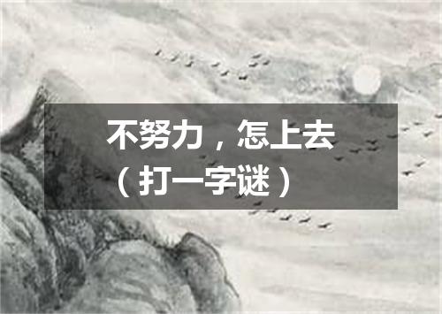 不努力，怎上去（打一字谜）
