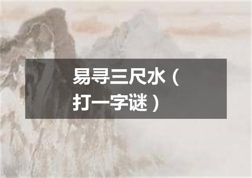 易寻三尺水（打一字谜）