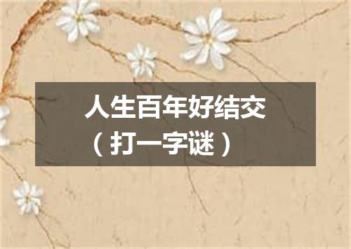人生百年好结交（打一字谜）