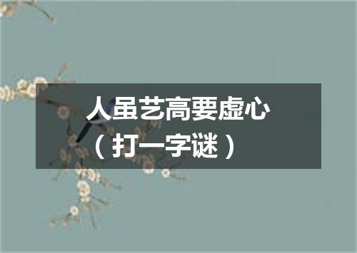 人虽艺高要虚心（打一字谜）