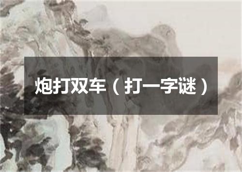 炮打双车（打一字谜）