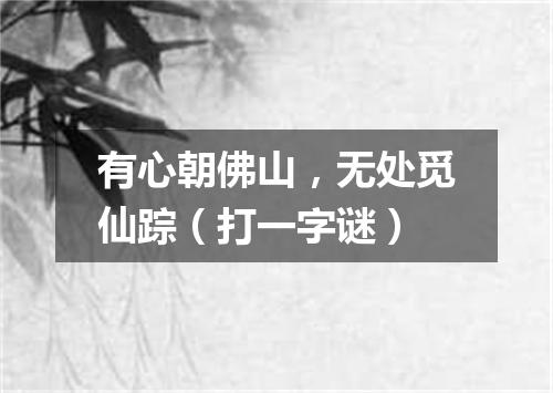 有心朝佛山，无处觅仙踪（打一字谜）