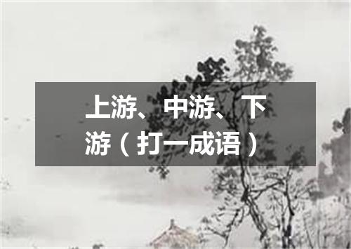 上游、中游、下游（打一成语）