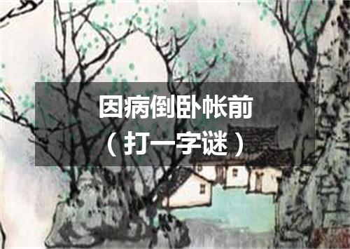 因病倒卧帐前（打一字谜）