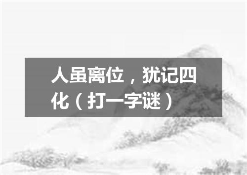 人虽离位，犹记四化（打一字谜）
