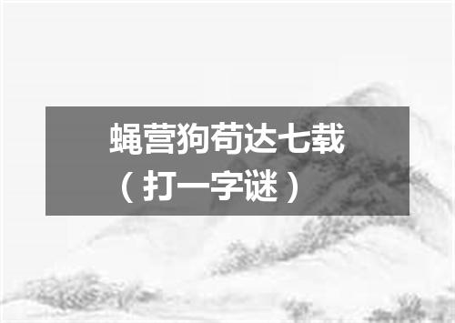 蝇营狗苟达七载（打一字谜）