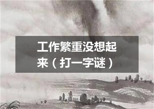工作繁重没想起来（打一字谜）