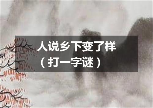 人说乡下变了样（打一字谜）