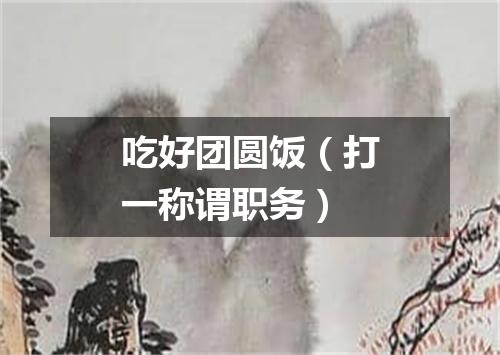 吃好团圆饭（打一称谓职务）