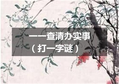 一一查清办实事（打一字谜）