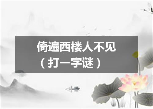 倚遍西楼人不见（打一字谜）