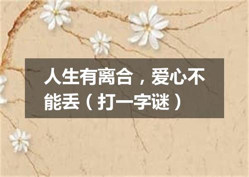 人生有离合，爱心不能丢（打一字谜）
