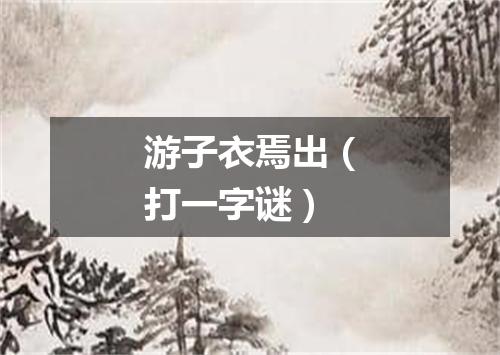 游子衣焉出（打一字谜）