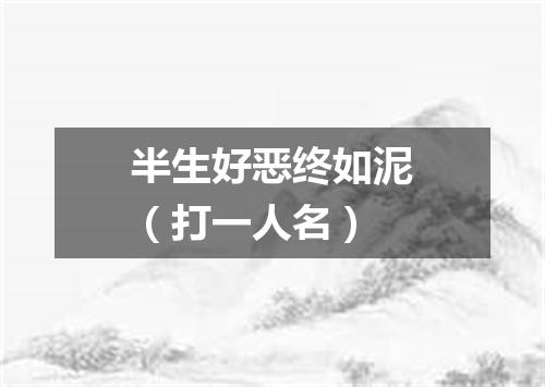 半生好恶终如泥（打一人名）
