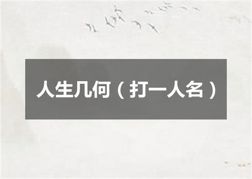 人生几何（打一人名）