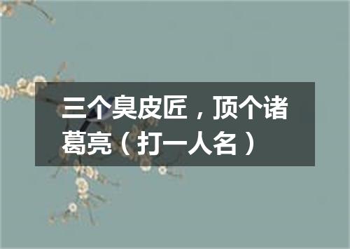 三个臭皮匠，顶个诸葛亮（打一人名）