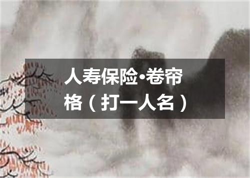 人寿保险·卷帘格（打一人名）