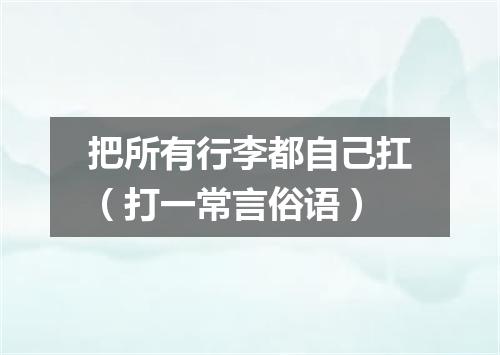 把所有行李都自己扛（打一常言俗语）