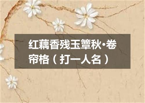 红藕香残玉簟秋·卷帘格（打一人名）