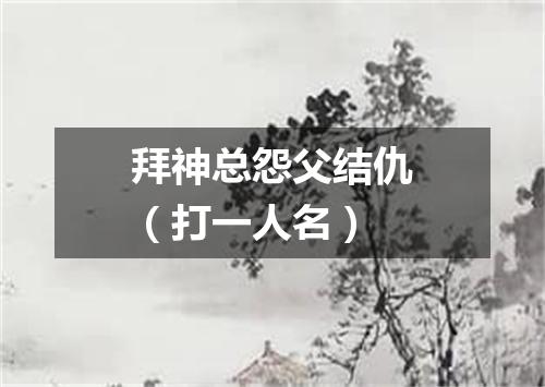 拜神总怨父结仇（打一人名）