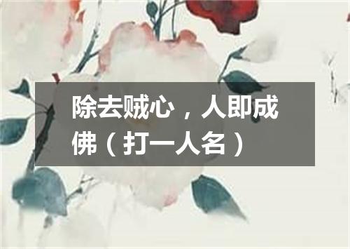 除去贼心，人即成佛（打一人名）