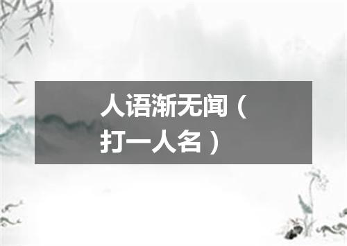 人语渐无闻（打一人名）