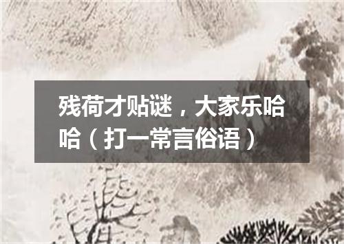 残荷才贴谜，大家乐哈哈（打一常言俗语）