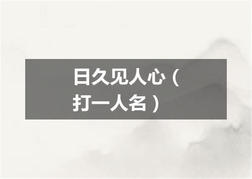 日久见人心（打一人名）