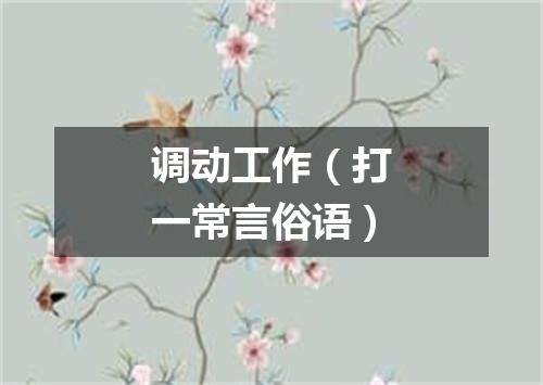 调动工作（打一常言俗语）