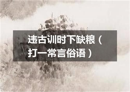 违古训时下缺粮（打一常言俗语）