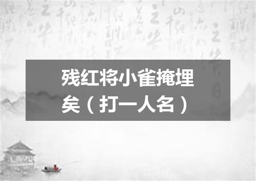 残红将小雀掩埋矣（打一人名）