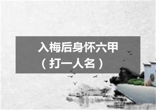 入梅后身怀六甲（打一人名）