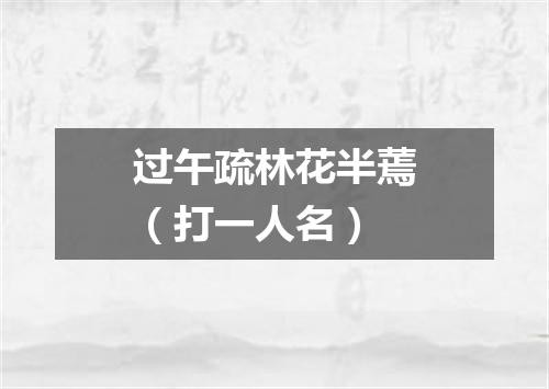 过午疏林花半蔫（打一人名）