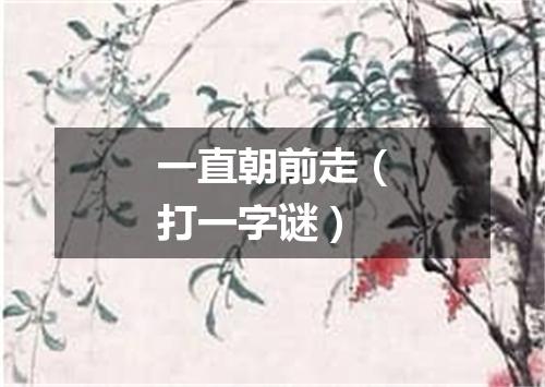 一直朝前走（打一字谜）