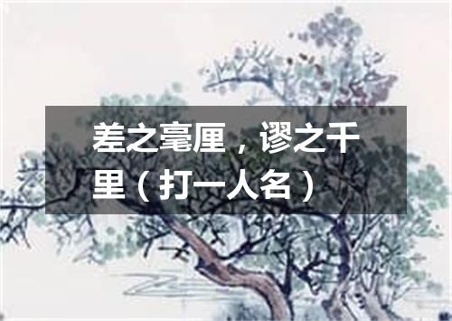 差之毫厘，谬之千里（打一人名）