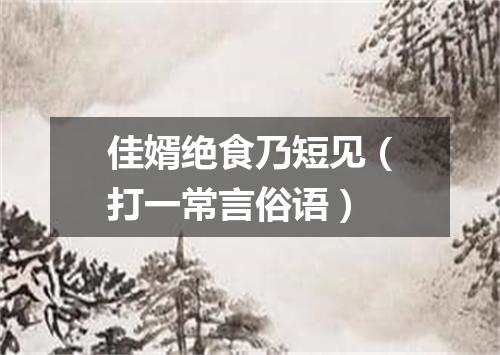 佳婿绝食乃短见（打一常言俗语）