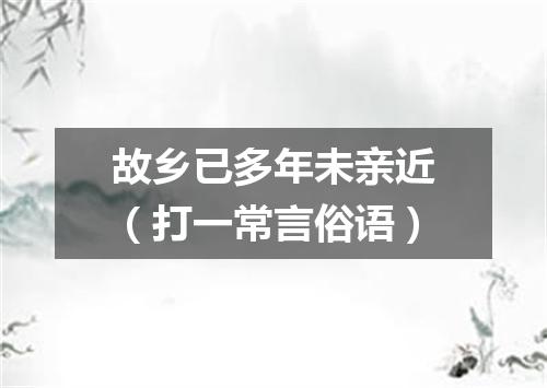 故乡已多年未亲近（打一常言俗语）