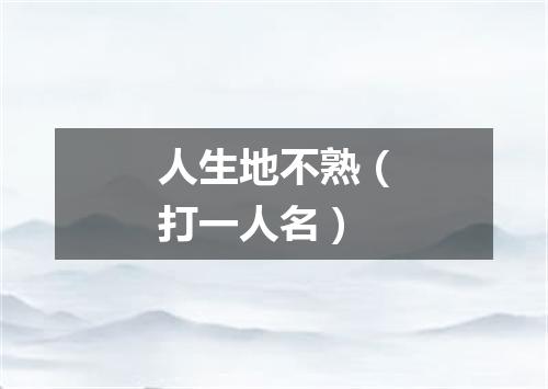 人生地不熟（打一人名）