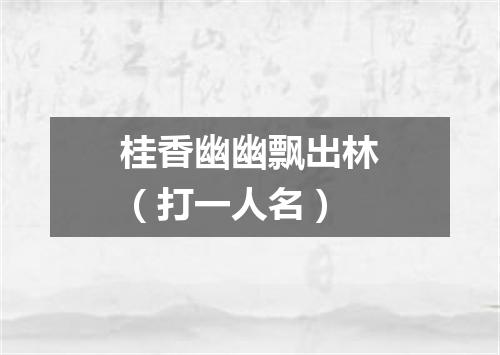 桂香幽幽飘出林（打一人名）