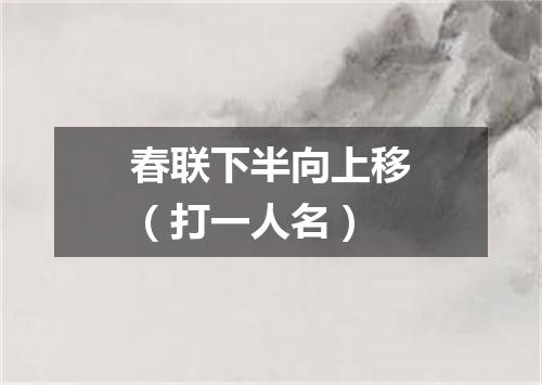 春联下半向上移（打一人名）